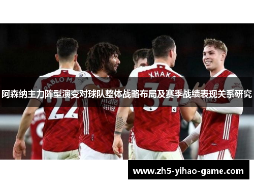 阿森纳主力阵型演变对球队整体战略布局及赛季战绩表现关系研究