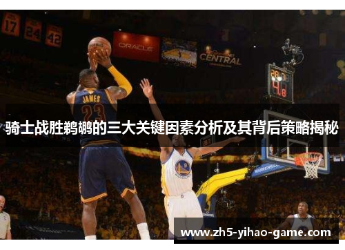 骑士战胜鹈鹕的三大关键因素分析及其背后策略揭秘 骑士战胜鹈鹕的三大关键因素分析及其背后策略揭秘